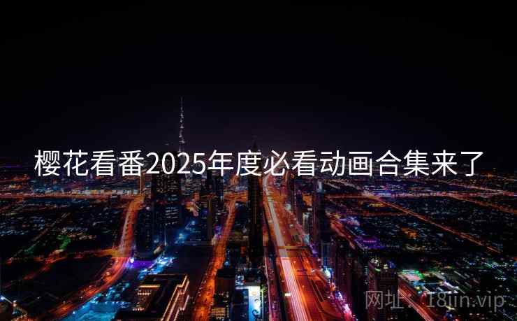 樱花看番2025年度必看动画合集来了 樱花看番2025年度必看动画合集来了