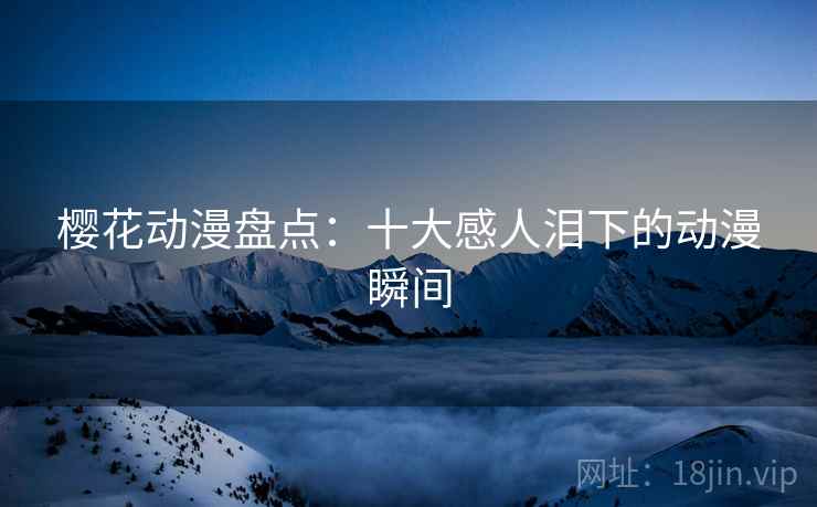 樱花动漫盘点：十大感人泪下的动漫瞬间