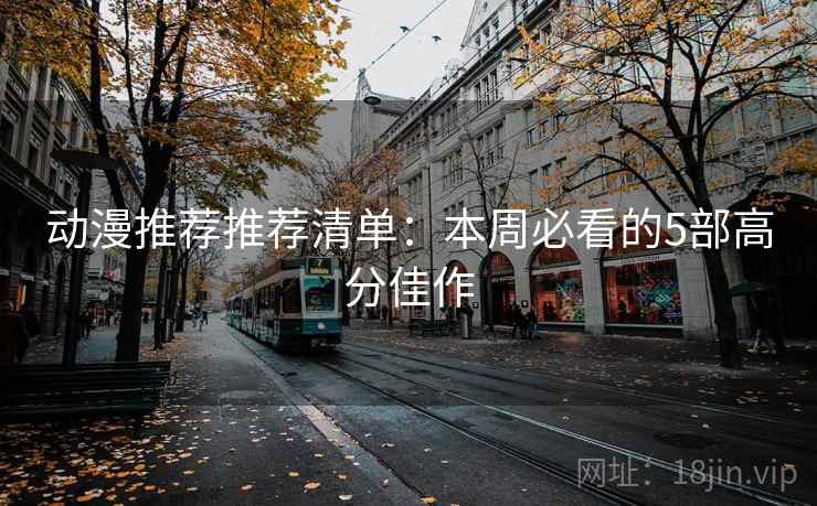动漫推荐推荐清单:本周必看的5部高分佳作 动漫推荐推荐清单:本周必看的5部高分佳作