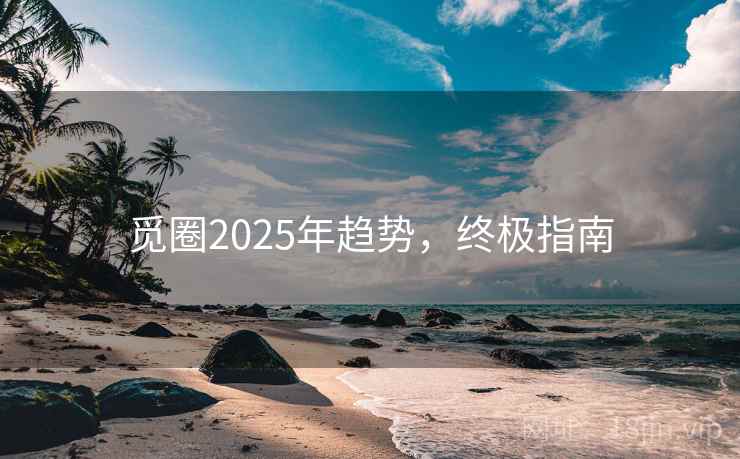 觅圈2025年趋势，终极指南