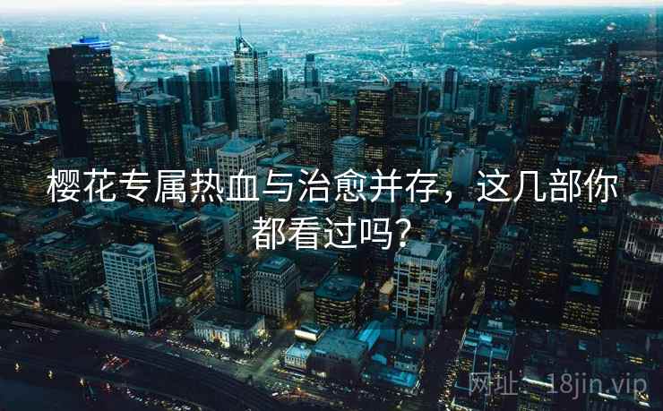 樱花专属热血与治愈并存，这几部你都看过吗？